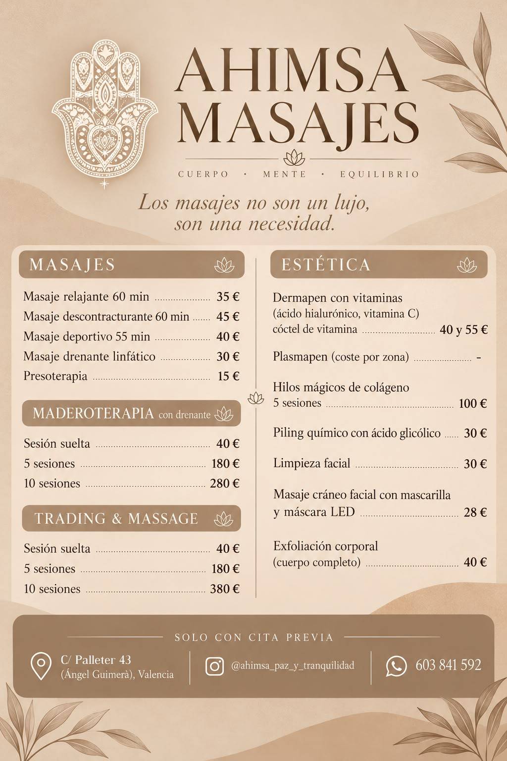 Ahimsa Masajes. Cuerpo, mente, equilibrio. Masajes: relajante 60 min 35 €, descontracturante 60 min 45 €, deportivo 55 min 40 €, drenante linfático 30 €, presoterapia 15 €. Maderoterapia con drenante: sesión 40 €, 5 sesiones 180 €, 10 sesiones 280 €. Trading and massage: sesión 40 €, 5 sesiones 180 €, 10 sesiones 380 €. Estética: dermapen con vitaminas 40 y 55 €, plasmapen por zona, hilos mágicos de colágeno 5 sesiones 100 €, peeling químico con ácido glicólico 30 €, limpieza facial 30 €, masaje cráneo facial con mascarilla y máscara LED 28 €, exfoliación corporal 40 €. Solo con cita previa. C/ Palleter 43 (Ángel Guimerà), Valencia. Instagram @ahimsa_paz_y_tranquilidad. WhatsApp 603 841 592.